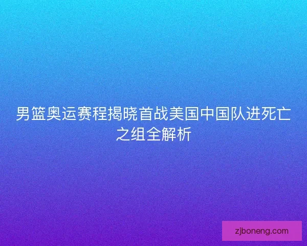 男篮奥运赛程揭晓首战美国中国队进死亡之组全解析