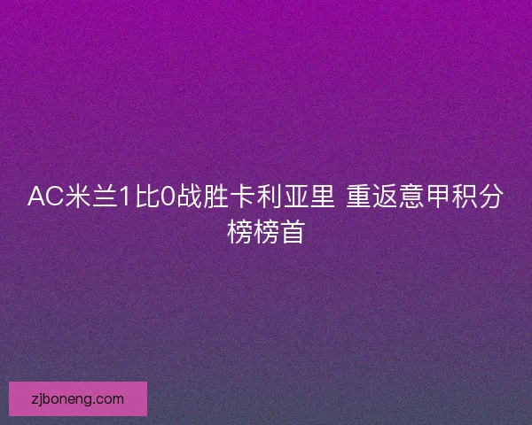 AC米兰1比0战胜卡利亚里 重返意甲积分榜榜首